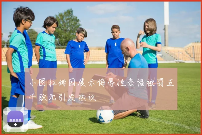 小图拉姆因展示侮辱性条幅被罚五千欧元引发热议