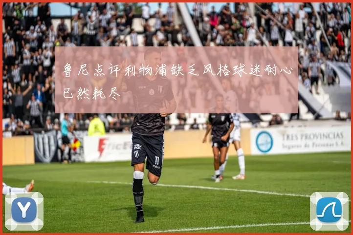 鲁尼点评利物浦缺乏风格球迷耐心已然耗尽